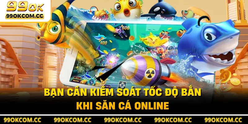 Bạn cần kiểm soát tốc độ bắn khi săn cá online