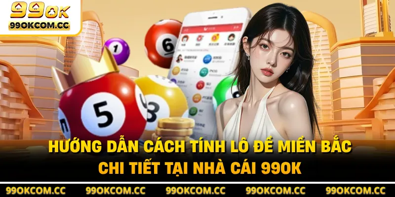 Hướng Dẫn Cách Tính Lô Đề Miền Bắc Chi Tiết Tại Nhà Cái 99OK