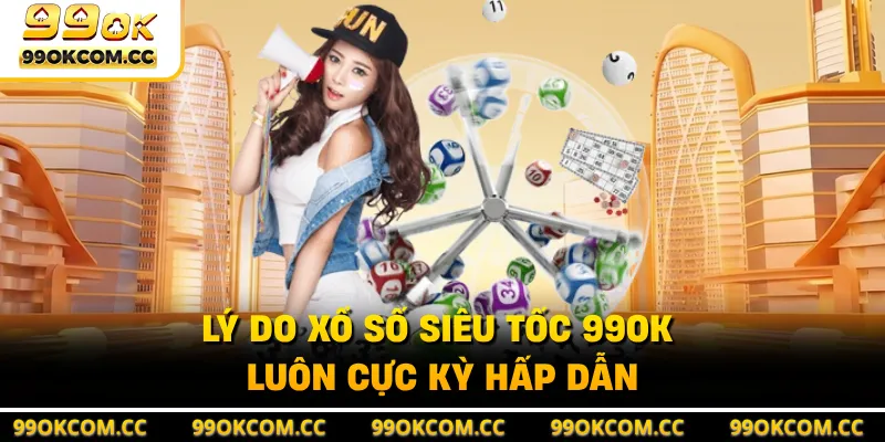 Lý do xổ số siêu tốc 99OK luôn cực kỳ hấp dẫn