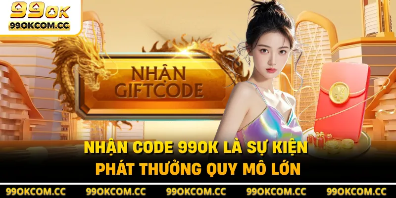 Nhận code 99OK là sự kiện phát thưởng quy mô lớn