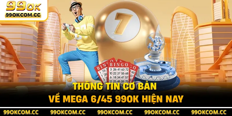Thông tin cơ bản về Mega 6/45 99OK hiện nay